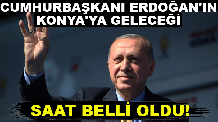 Cumhurbaşkanı Erdoğan'ın Konya'ya geleceği saat belli oldu!